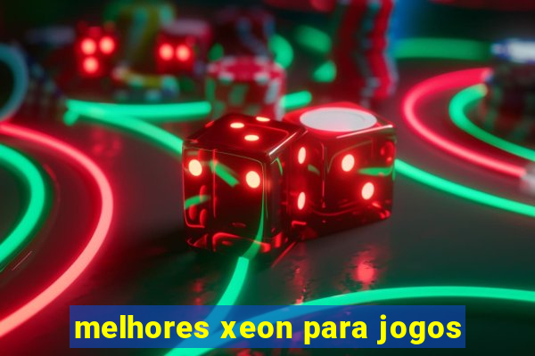 melhores xeon para jogos